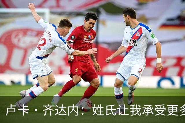 卢卡·齐达内：姓氏让我承受更多关注审视，世界杯将是我生涯关键